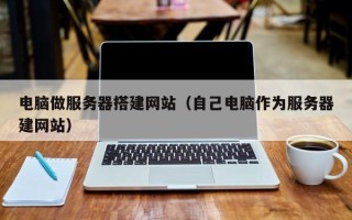 沭阳电脑做服务器搭建网站（自己电脑作为服务器建网站）
