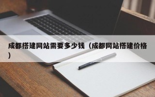 沭阳成都搭建网站需要多少钱（成都网站搭建价格）