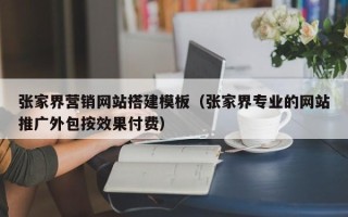 沭阳张家界营销网站搭建模板（张家界专业的网站推广外包按效果付费）