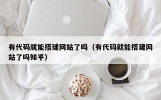 沭阳有代码就能搭建网站了吗（有代码就能搭建网站了吗知乎）