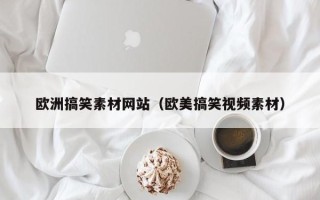 沭阳欧洲搞笑素材网站（欧美搞笑视频素材）