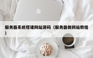 沭阳服务器系统搭建网站源码（服务器做网站教程）