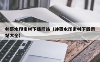 沭阳帅哥水印素材下载网站（帅哥水印素材下载网站大全）