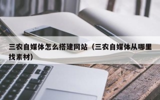 沭阳三农自媒体怎么搭建网站（三农自媒体从哪里找素材）