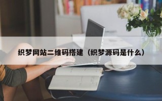 沭阳织梦网站二维码搭建（织梦源码是什么）