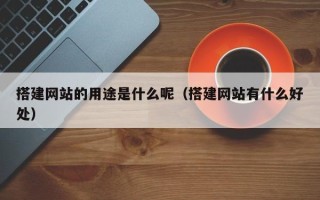 沭阳搭建网站的用途是什么呢（搭建网站有什么好处）