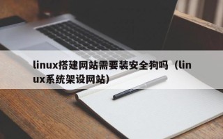 沭阳linux搭建网站需要装安全狗吗（linux系统架设网站）