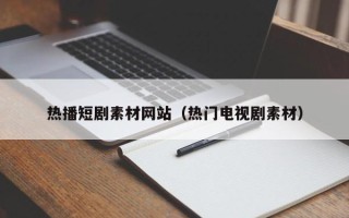 沭阳热播短剧素材网站（热门电视剧素材）