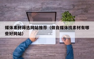 沭阳媒体素材筛选网站推荐（做自媒体找素材有哪些好网站）