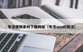 沭阳导流视频素材下载网站（导流app的做法）