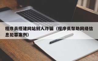 沭阳程序员搭建网站别人诈骗（程序员帮助网络信息犯罪案例）