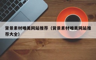 沭阳背景素材唯美网站推荐（背景素材唯美网站推荐大全）