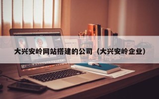 沭阳大兴安岭网站搭建的公司（大兴安岭企业）