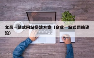 沭阳文昌一站式网站搭建方案（企业一站式网站建设）