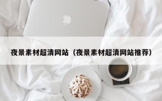 沭阳夜景素材超清网站（夜景素材超清网站推荐）