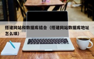 沭阳搭建网站和数据库结合（搭建网站数据库地址怎么填）