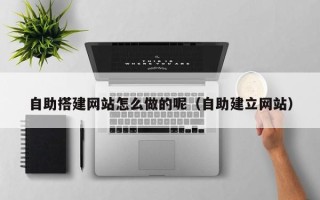 沭阳自助搭建网站怎么做的呢（自助建立网站）