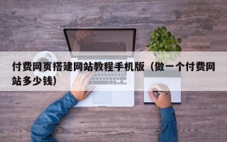 沭阳付费网页搭建网站教程手机版（做一个付费网站多少钱）