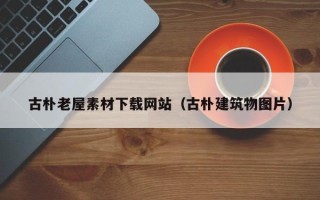 沭阳古朴老屋素材下载网站（古朴建筑物图片）