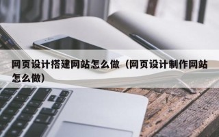 沭阳网页设计搭建网站怎么做（网页设计制作网站怎么做）