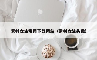 沭阳素材女生专用下载网站（素材女生头像）